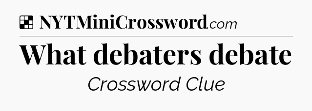 Solution: What debaters debate - NYT Crossword