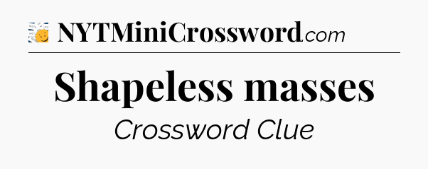 Shapeless masses - 7 Little Words