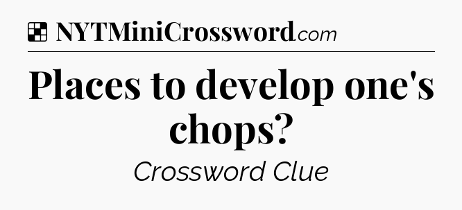 Solution: Places to develop one's chops - NYT Crossword