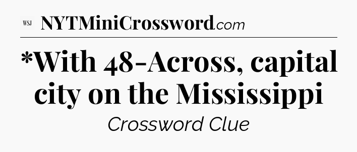 *With 48-Across, capital city on the Mississippi - WSJ Crossword