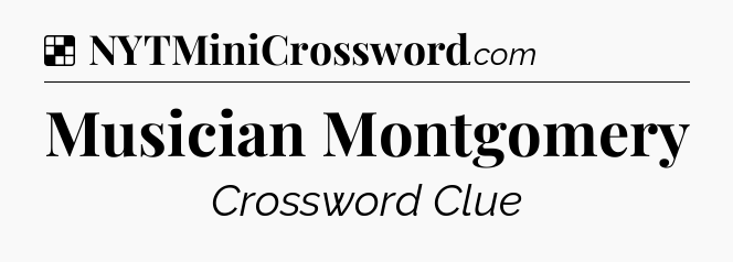 Solution: Musician Montgomery - NYT Crossword
