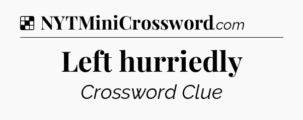 Solution: Left hurriedly - NYT Crossword