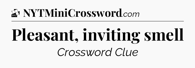 Pleasant, inviting smell - Daily Themed Mini Crossword