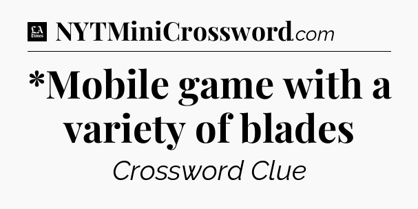 *Mobile game with a variety of blades - LA Times Crossword