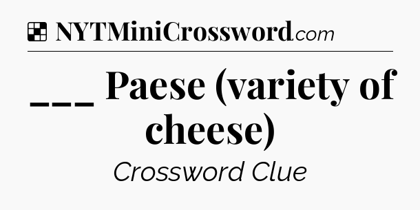 Solution: ___ Paese (variety of cheese) - NYT Crossword