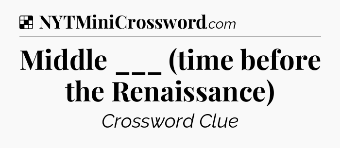 Solution: Middle ___ (time before the Renaissance) - NYT Crossword