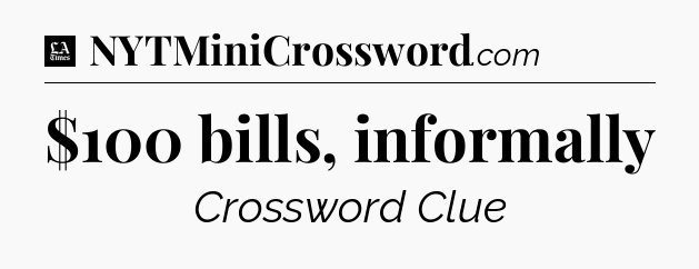 $100 bills, informally - LA Times Crossword
