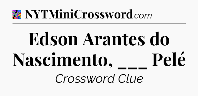 Edson Arantes do Nascimento, ___ Pelé Crossword Clue