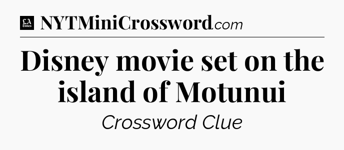 Disney movie set on the island of Motunui - LA Times Crossword