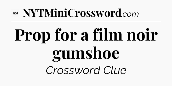 Prop for a film noir gumshoe - WSJ Crossword