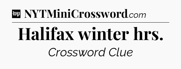 Halifax winter hrs Crossword Clue