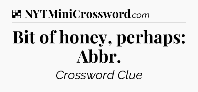 Solution: Bit of honey, perhaps: Abbr - NYT Crossword