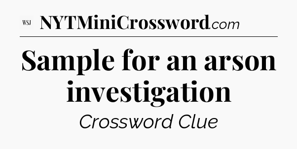 Sample for an arson investigation - WSJ Crossword