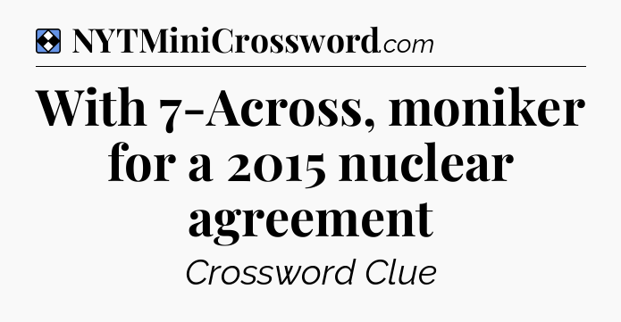 Solution: With 7-Across, moniker for a 2015 nuclear agreement - NYT Mini Crossword