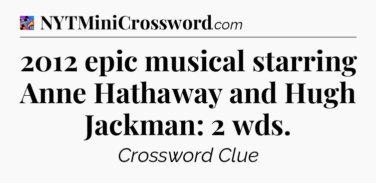 2012 epic musical starring Anne Hathaway and Hugh Jackman: 2 wds Crossword Clue