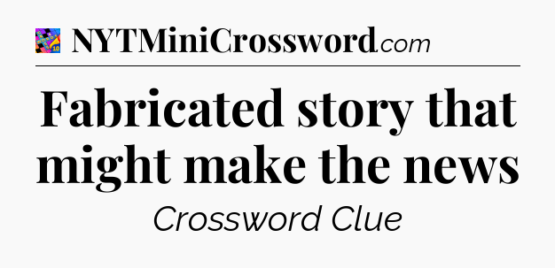 Fabricated story that might make the news Crossword Clue