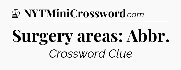 Surgery areas: Abbr - Daily Themed Classic Crossword