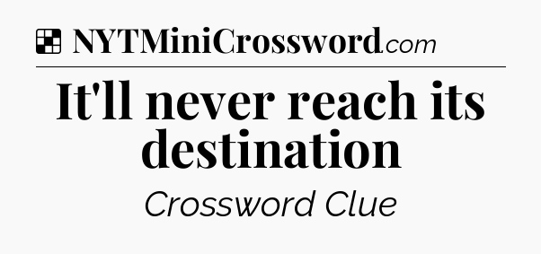 Solution: It'll never reach its destination - NYT Crossword