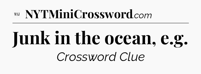 Junk in the ocean, e.g - WSJ Crossword