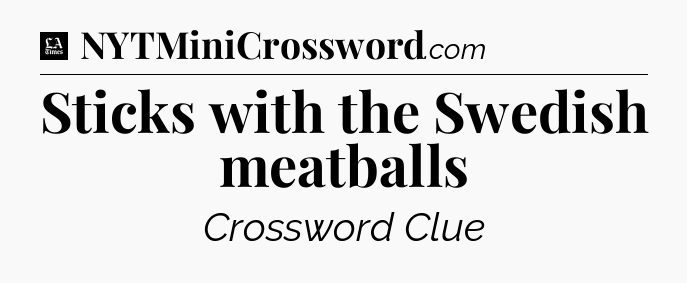 Sticks with the Swedish meatballs - LA Times Crossword