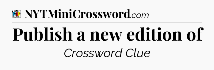 Publish a new edition of Crossword Clue