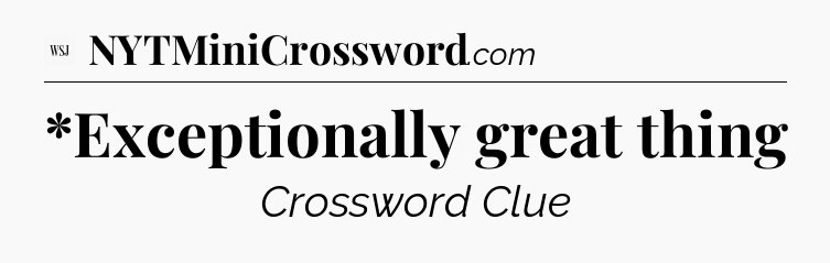 *Exceptionally great thing - WSJ Crossword