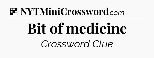 Solution: Bit of medicine - NYT Crossword
