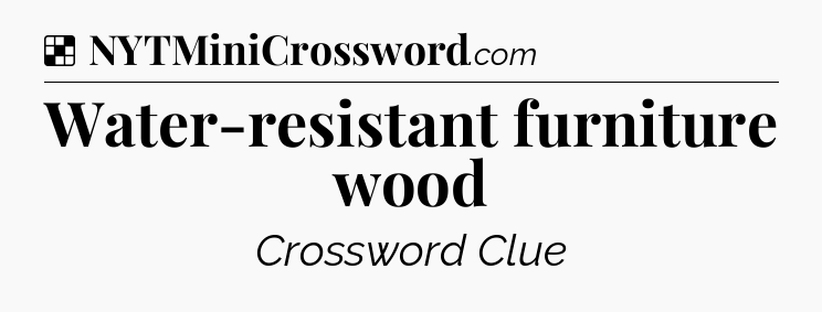Solution: Water-resistant furniture wood - NYT Crossword