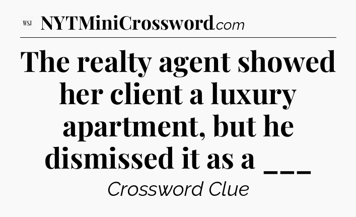 The realty agent showed her client a luxury apartment, but he dismissed it as a ___ - WSJ Crossword