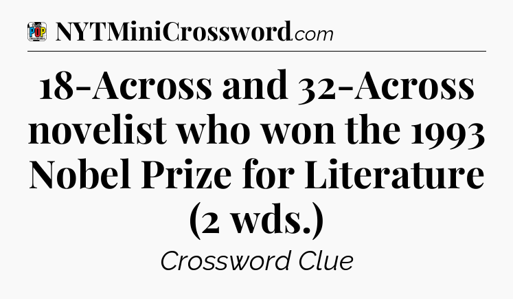 18-Across and 32-Across novelist who won the 1993 Nobel Prize for Literature (2 wds.) Crossword Clue