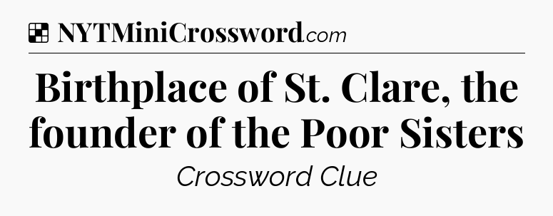 Solution: Birthplace of St. Clare, the founder of the Poor Sisters - NYT Crossword