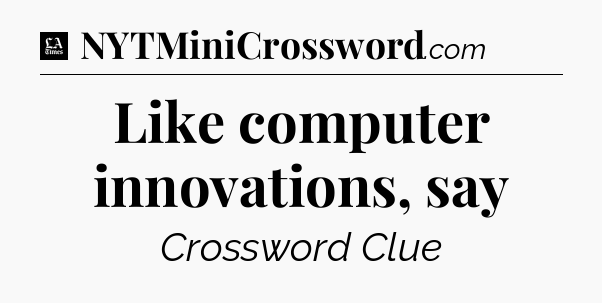 Like computer innovations, say - LA Times Crossword