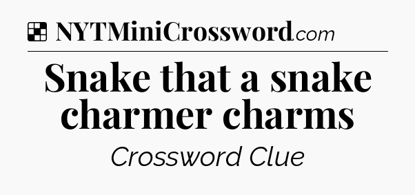 Solution: Snake that a snake charmer charms - NYT Crossword