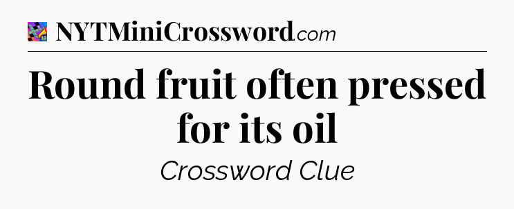 Round fruit often pressed for its oil Crossword Clue