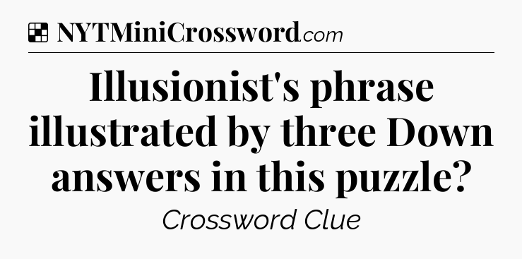 Solution: Illusionist's phrase illustrated by three Down answers in this puzzle - NYT Crossword
