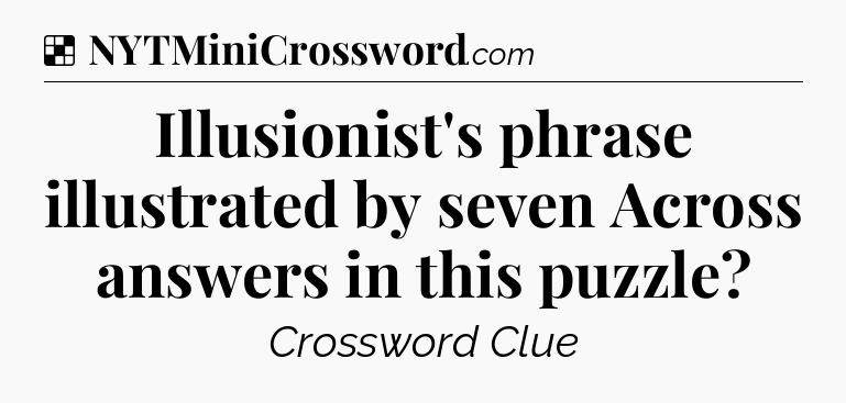 Solution: Illusionist's phrase illustrated by seven Across answers in this puzzle - NYT Crossword