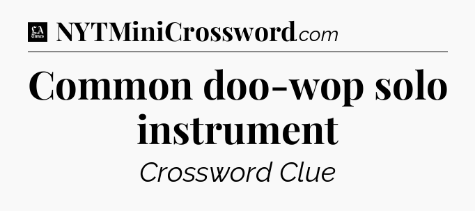 Common doo-wop solo instrument - LA Times Crossword