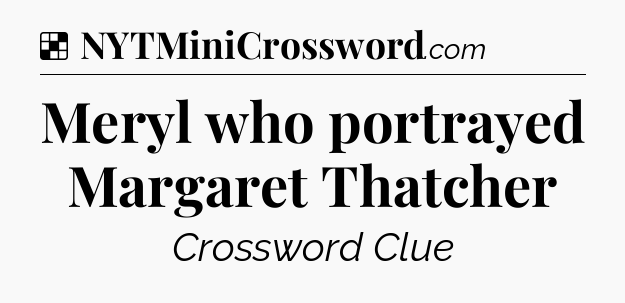 Solution: Meryl who portrayed Margaret Thatcher - NYT Crossword