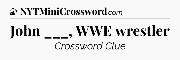 John ___, WWE wrestler - Daily Themed Classic Crossword