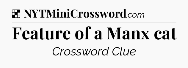 Solution: Feature of a Manx cat - NYT Crossword