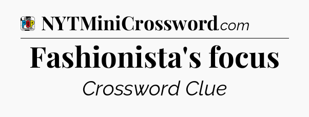 Fashionista's focus Crossword Clue