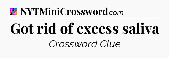 Got rid of excess saliva Crossword Clue