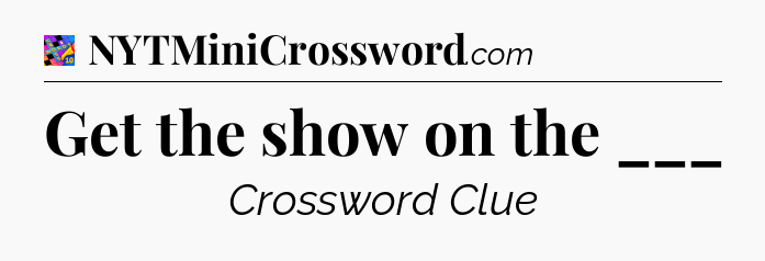 Get the show on the ___ Crossword Clue