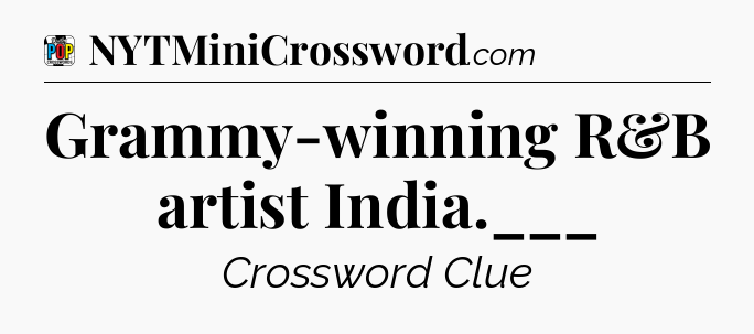 Grammy-winning R&B artist India.___ Crossword Clue