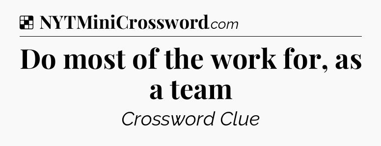 Solution: Do most of the work for, as a team - NYT Crossword