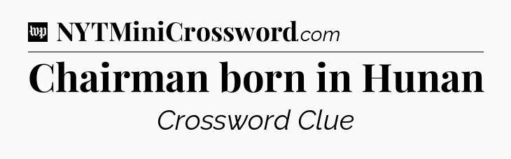 Chairman born in Hunan Crossword Clue