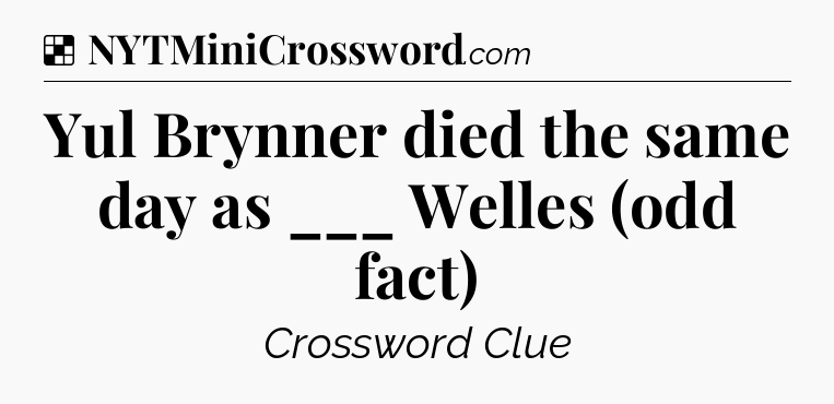 Solution: Yul Brynner died the same day as ___ Welles (odd fact) - NYT Crossword