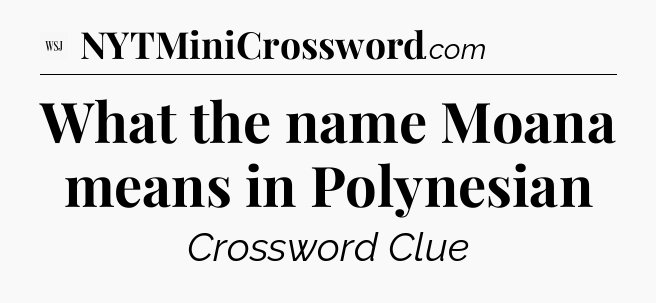 What the name Moana means in Polynesian - WSJ Crossword