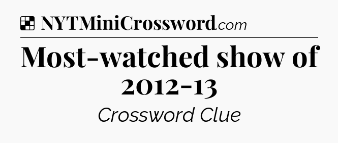 Solution: Most-watched show of 2012-13 - NYT Crossword