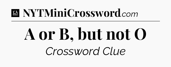 A or B, but not O - LA Times Crossword